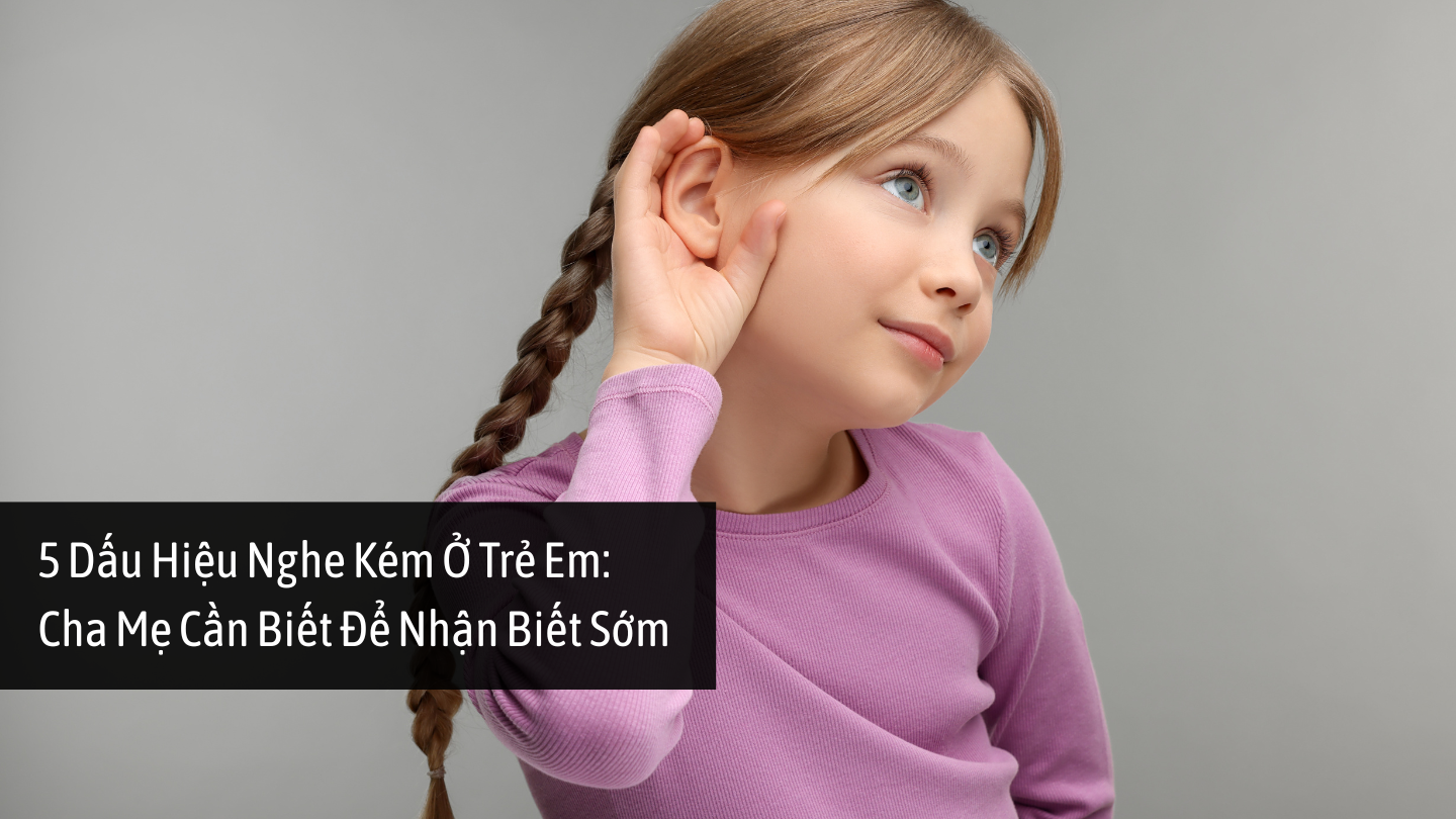 Dấu hiệu nghe kém ở trẻ nhỏ